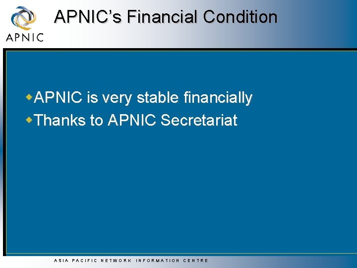 APNIC’s Financial Condition w. APNIC is very stable financially w. Thanks to APNIC Secretariat APNIC’s Financial Condition w. APNIC is very stable financially w. Thanks to APNIC Secretariat