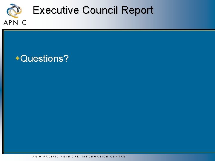 Executive Council Report w. Questions? ASIA PACIFIC NETWORK INFORMATION CENTRE Executive Council Report w. Questions? ASIA PACIFIC NETWORK INFORMATION CENTRE
