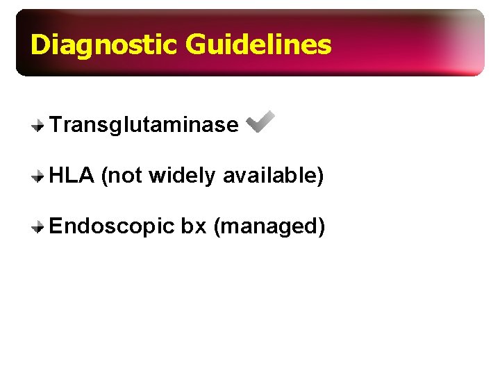 Diagnostic Guidelines Transglutaminase HLA (not widely available) Endoscopic bx (managed) 