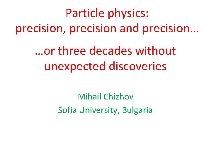 Particle physics: precision, precision and precision… …or three decades without unexpected discoveries Mihail Chizhov