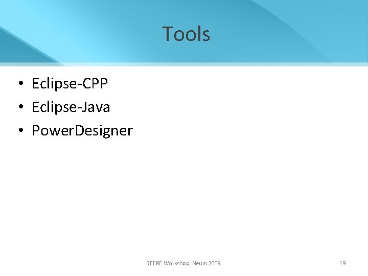 Tools • Eclipse-CPP • Eclipse-Java • Power. Designer SEERE Workshop, Neum 2009 19 