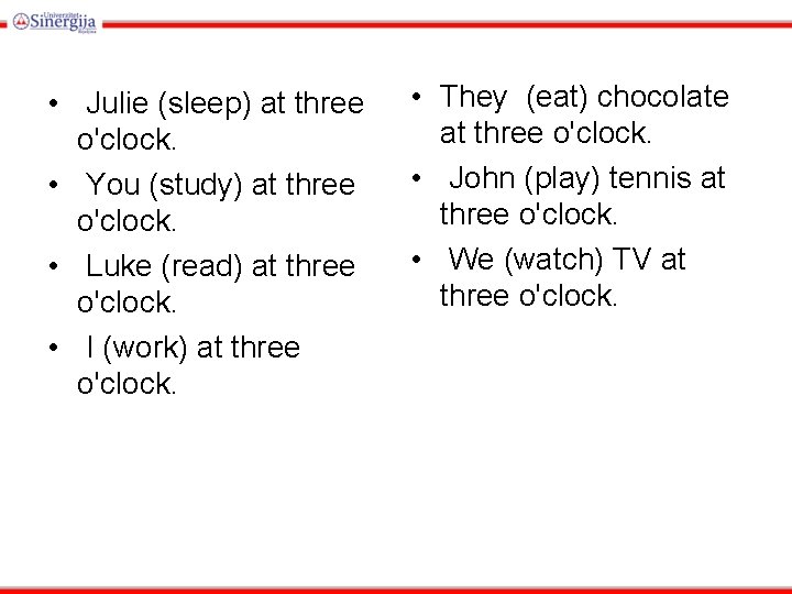  • Julie (sleep) at three o'clock. • You (study) at three o'clock. •
