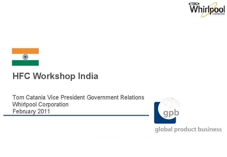 HFC Workshop India Tom Catania Vice President Government Relations Whirlpool Corporation February 2011 