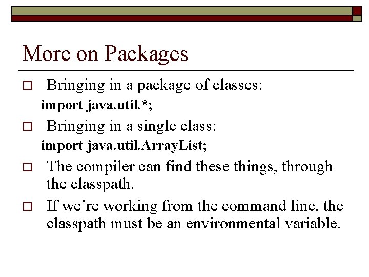 More on Packages o Bringing in a package of classes: import java. util. *;