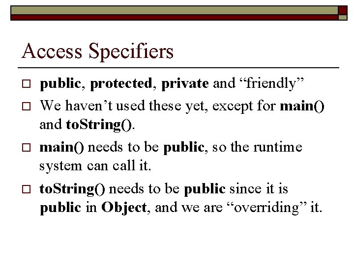 Access Specifiers o o public, protected, private and “friendly” We haven’t used these yet,