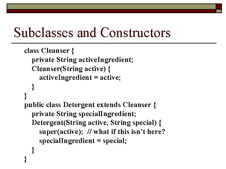 Subclasses and Constructors class Cleanser { private String active. Ingredient; Cleanser(String active) { active.