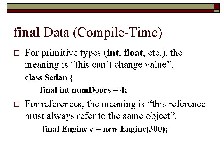 final Data (Compile-Time) o For primitive types (int, float, etc. ), the meaning is