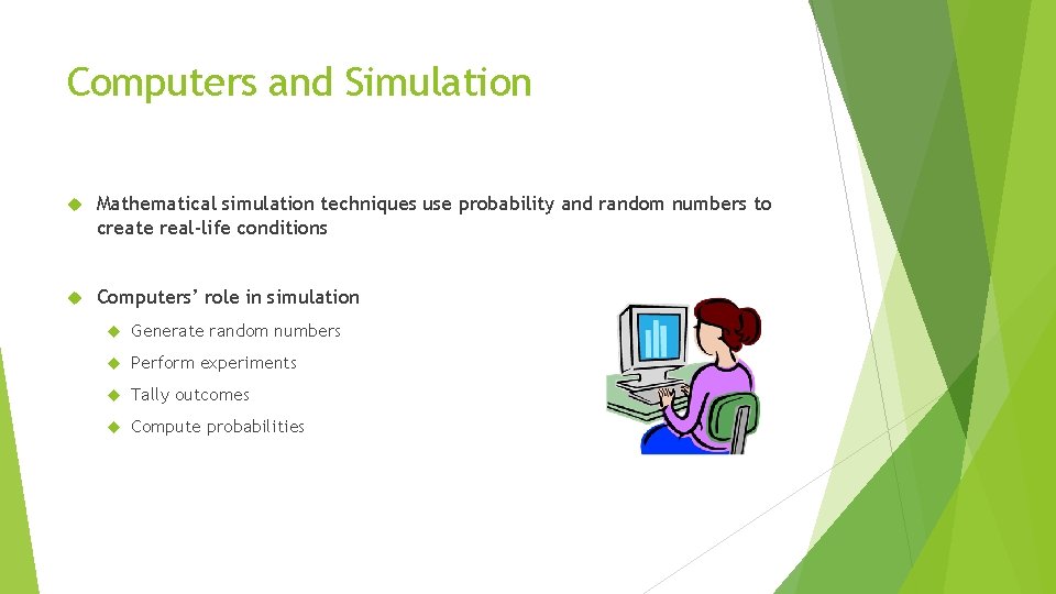 Computers and Simulation Mathematical simulation techniques use probability and random numbers to create real-life
