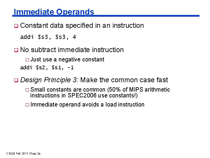 Immediate Operands Constant data specified in an instruction addi $s 3, 4 No subtract