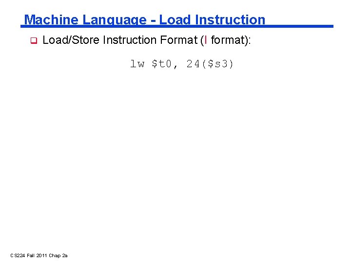 Machine Language - Load Instruction Load/Store Instruction Format (I format): lw $t 0, 24($s