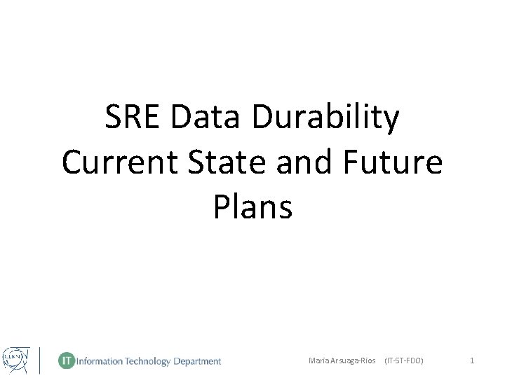 SRE Data Durability Current State and Future Plans Maria Arsuaga-Rios (IT-ST-FDO) 1 