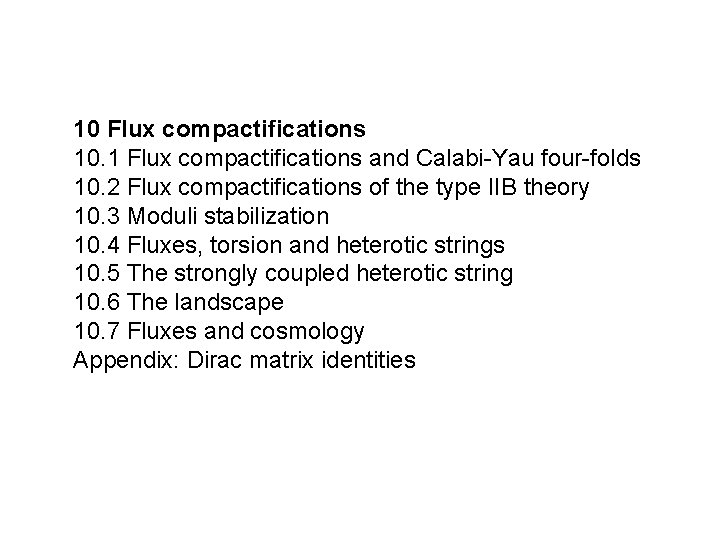 10 Flux compactifications 10. 1 Flux compactifications and Calabi-Yau four-folds 10. 2 Flux compactifications 10 Flux compactifications 10. 1 Flux compactifications and Calabi-Yau four-folds 10. 2 Flux compactifications