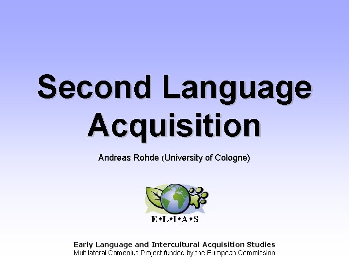 Second Language Acquisition Andreas Rohde (University of Cologne) E L I A S Early