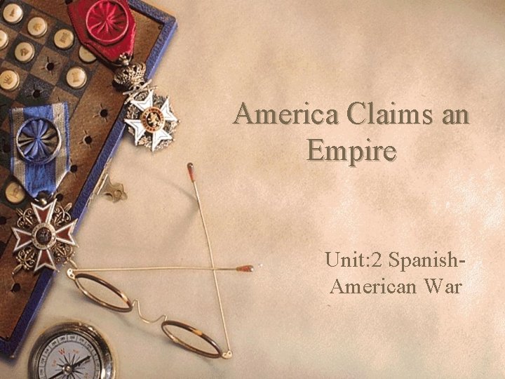 America Claims an Empire Unit: 2 Spanish. American War 