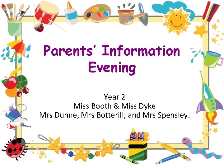 Parents’ Information Evening Year 2 Miss Booth & Miss Dyke Mrs Dunne, Mrs Botterill,