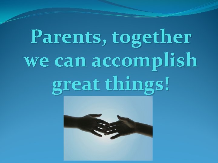 Parents, together we can accomplish great things! 