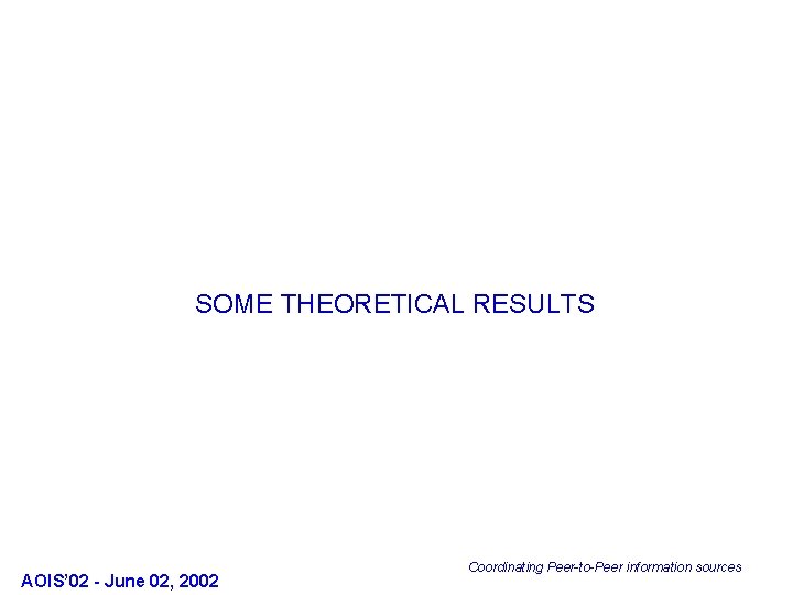 SOME THEORETICAL RESULTS AOIS’ 02 - June 02, 2002 Coordinating Peer-to-Peer information sources 