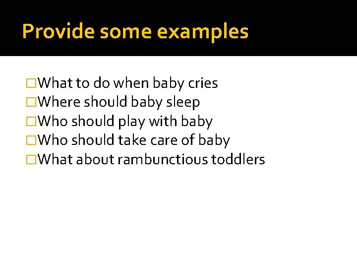 Provide some examples �What to do when baby cries �Where should baby sleep �Who