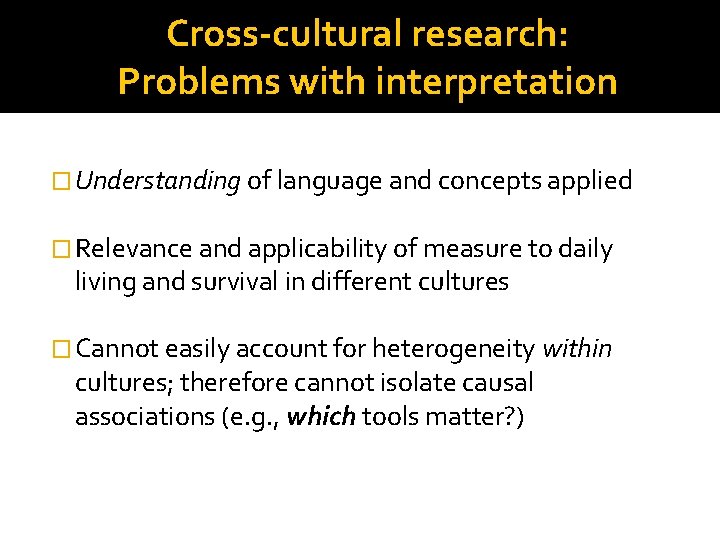 Cross-cultural research: Problems with interpretation � Understanding of language and concepts applied � Relevance