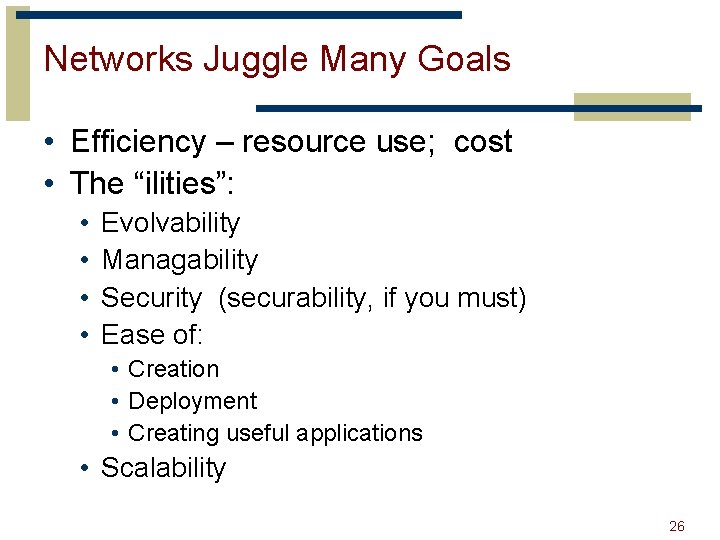 Networks Juggle Many Goals • Efficiency – resource use; cost • The “ilities”: •