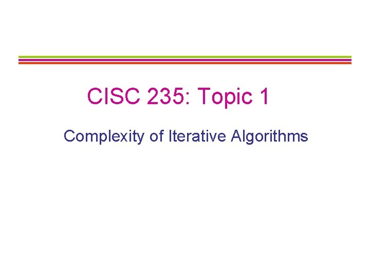 CISC 235: Topic 1 Complexity of Iterative Algorithms 