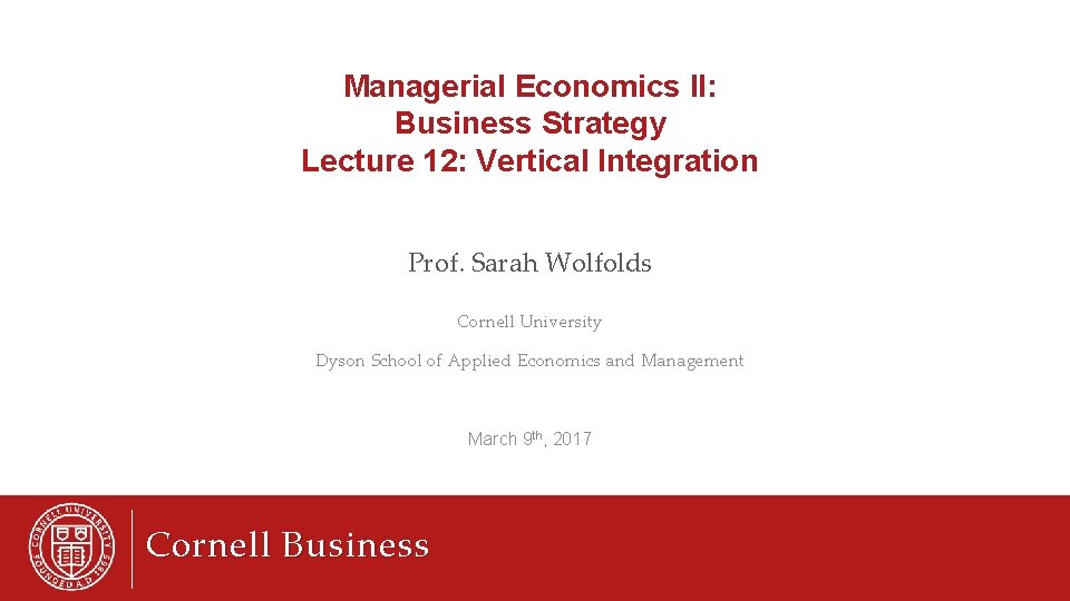 Managerial Economics II: Business Strategy Lecture 12: Vertical Integration Prof. Sarah Wolfolds Cornell University