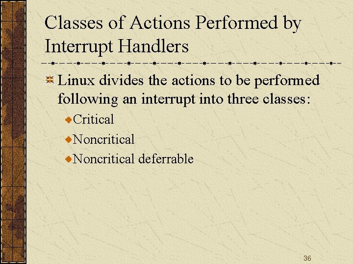 Classes of Actions Performed by Interrupt Handlers Linux divides the actions to be performed