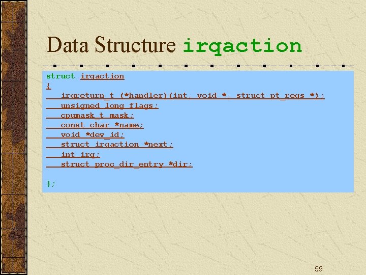 Data Structure irqaction struct irqaction { irqreturn_t (*handler)(int, void *, struct pt_regs *); unsigned