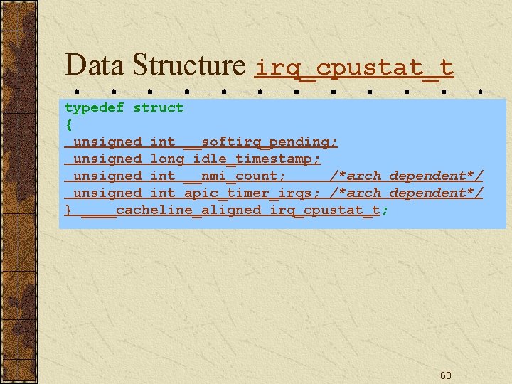 Data Structure irq_cpustat_t typedef struct { unsigned int __softirq_pending; unsigned long idle_timestamp; unsigned int