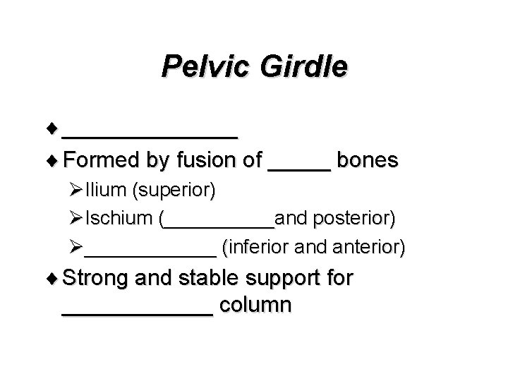 Pelvic Girdle ¨ _______ ¨ Formed by fusion of _____ bones ØIlium (superior) ØIschium