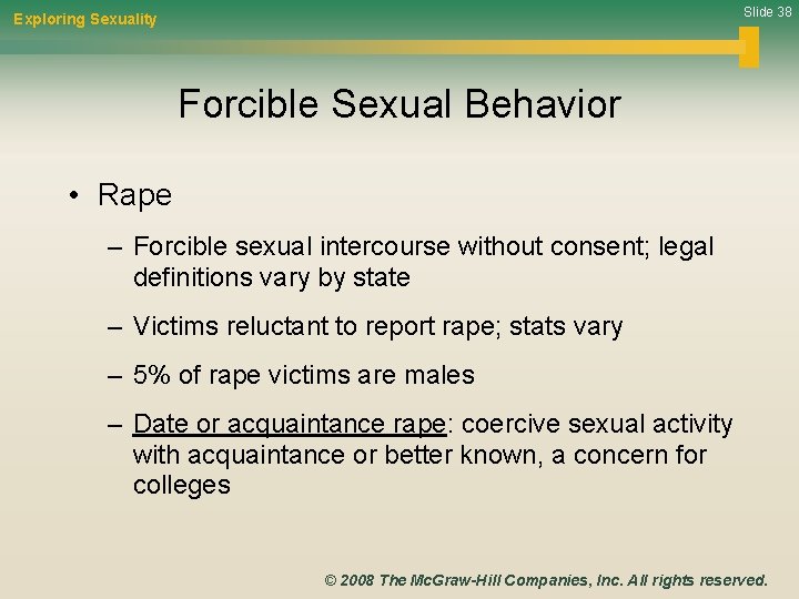 Slide 38 Exploring Sexuality Forcible Sexual Behavior • Rape – Forcible sexual intercourse without