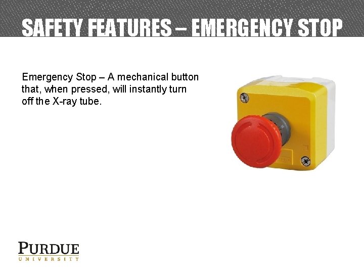 SAFETY FEATURES – EMERGENCY STOP Emergency Stop – A mechanical button that, when pressed,