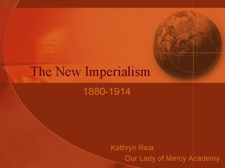 The New Imperialism 1880 -1914 Kathryn Raia Our Lady of Mercy Academy 