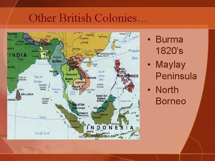 Other British Colonies… • Burma 1820’s • Maylay Peninsula • North Borneo 
