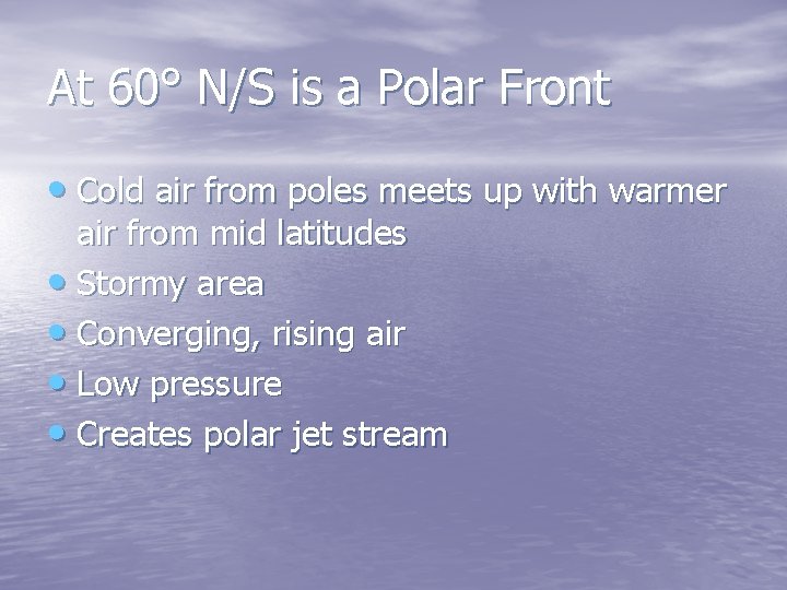 At 60° N/S is a Polar Front • Cold air from poles meets up