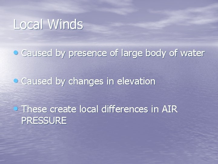 Local Winds • Caused by presence of large body of water • Caused by