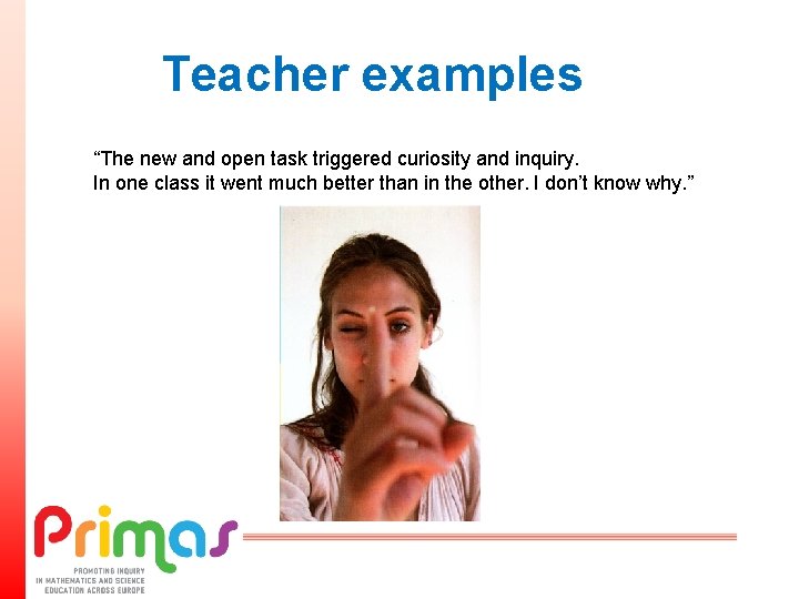 Teacher examples “The new and open task triggered curiosity and inquiry. In one class