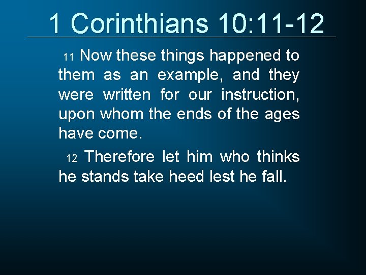 1 Corinthians 10: 11 -12 Now these things happened to them as an example,