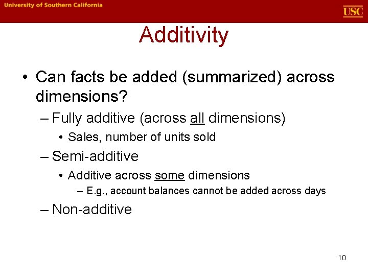 Additivity • Can facts be added (summarized) across dimensions? – Fully additive (across all