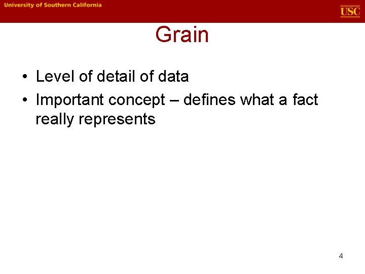 Grain • Level of detail of data • Important concept – defines what a