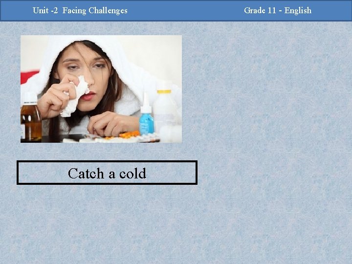 -2 Challenges Facing Challenges Unit -2 Unit Facing Catch a cold Grade 11 -Grade