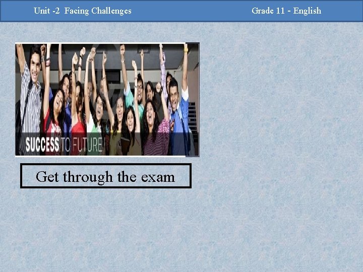 -2 Challenges Facing Challenges Unit -2 Unit Facing Get through the exam Grade 11