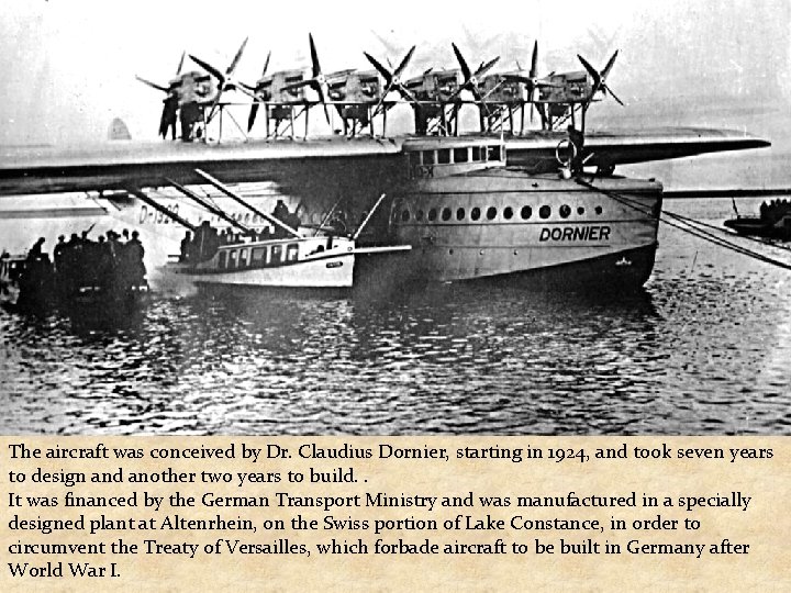 The aircraft was conceived by Dr. Claudius Dornier, starting in 1924, and took seven