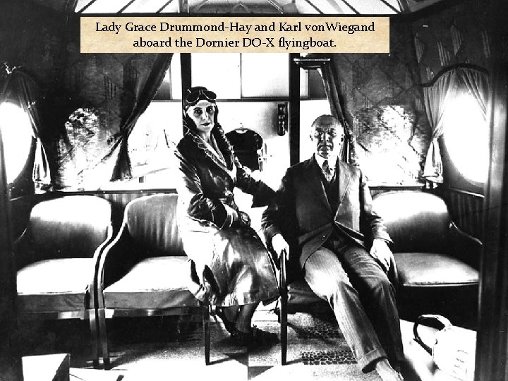 Lady Grace Drummond-Hay and Karl von. Wiegand aboard the Dornier DO-X flyingboat. 