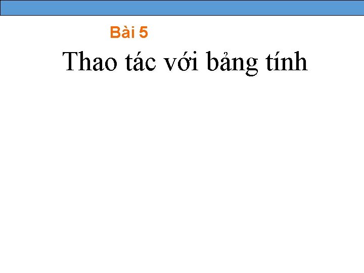 Bài 5 Thao tác với bảng tính 1 