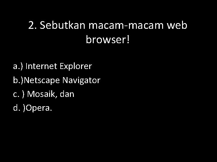 2. Sebutkan macam-macam web browser! a. ) Internet Explorer b. )Netscape Navigator c. )