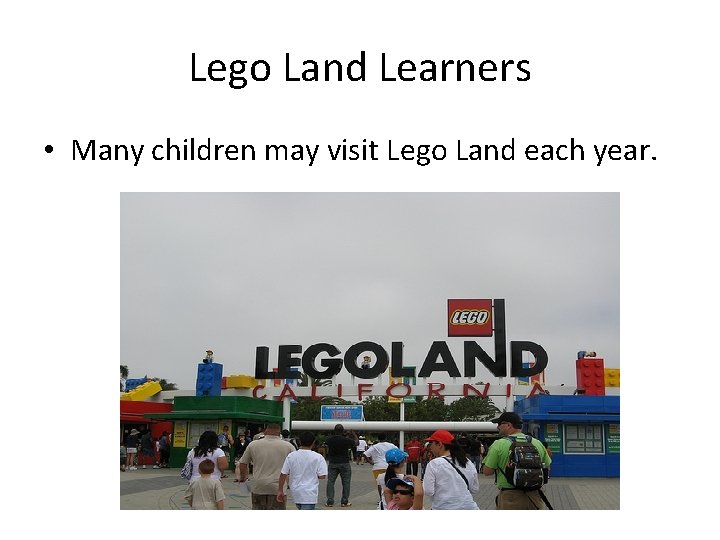 Lego Land Learners • Many children may visit Lego Land each year. 