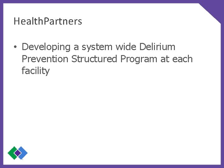 Health. Partners • Developing a system wide Delirium Prevention Structured Program at each facility