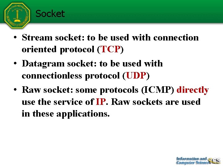 Socket • Stream socket: to be used with connection oriented protocol (TCP) • Datagram