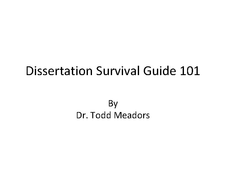 Dissertation Survival Guide 101 By Dr. Todd Meadors 